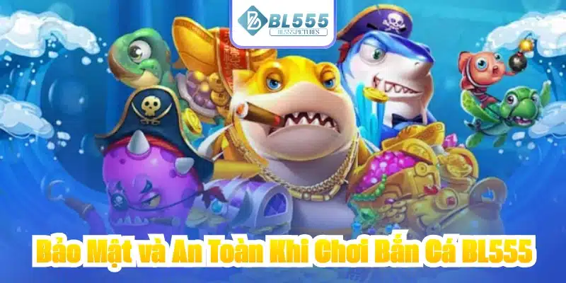 Bảo Mật và An Toàn Khi Chơi Bắn Cá BL555