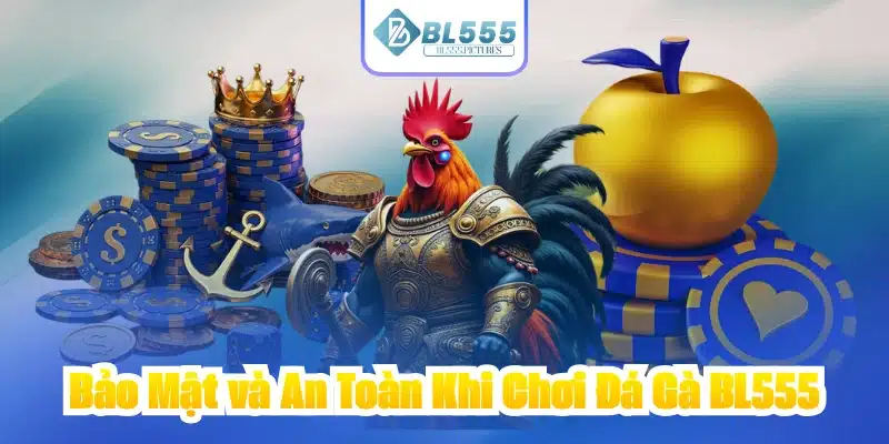 Bảo Mật và An Toàn Khi Chơi Đá Gà BL555