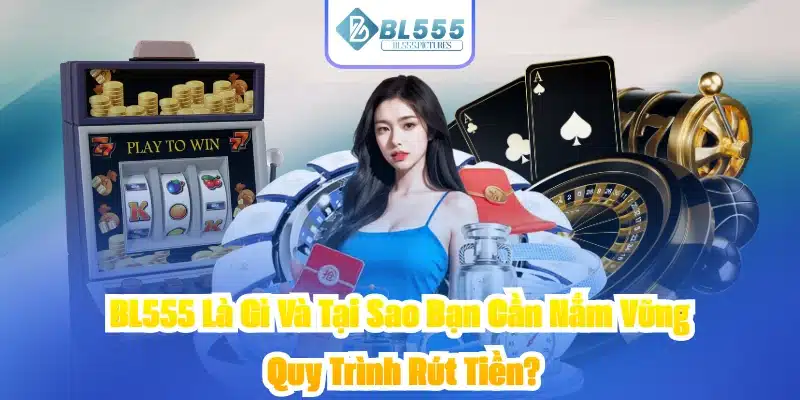 BL555 Là Gì Và Tại Sao Bạn Cần Nắm Vững Quy Trình Rút Tiền?