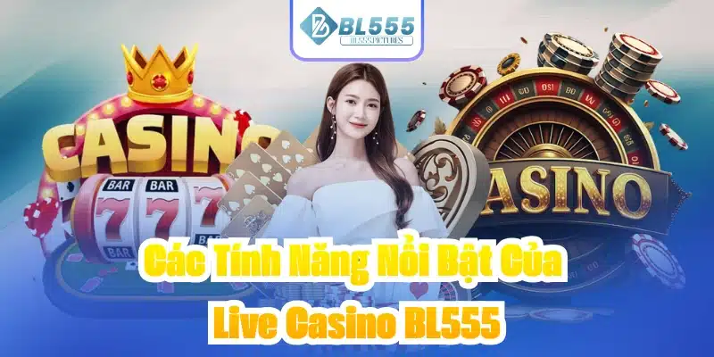 Các Tính Năng Nổi Bật Của Live Casino BL555