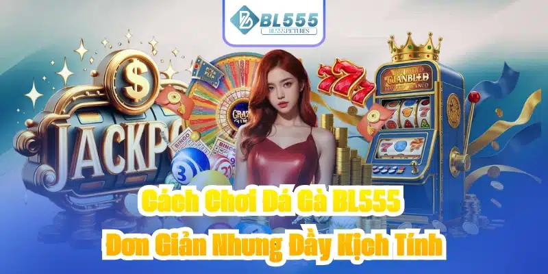Cách Chơi Đá Gà BL555 - Đơn Giản Nhưng Đầy Kịch Tính