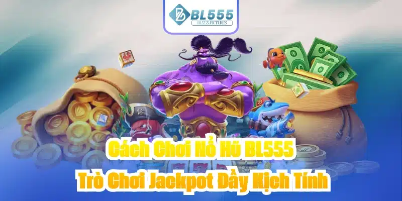 Cách Chơi Nổ Hũ BL555 - Trò Chơi Jackpot Đầy Kịch Tính