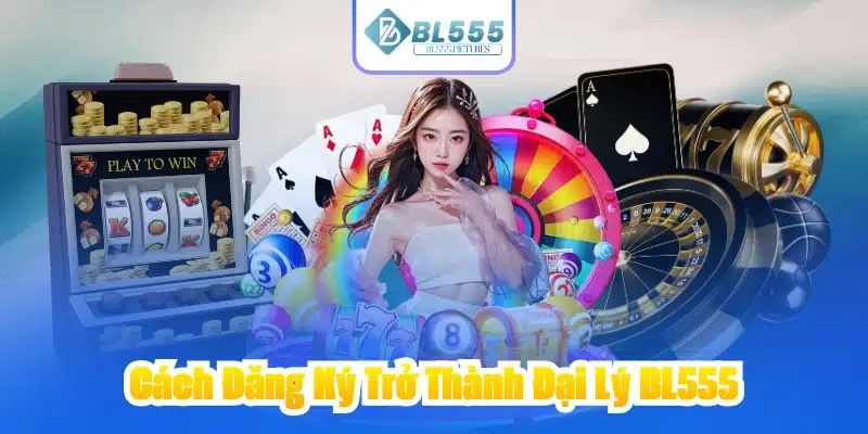 Cách Đăng Ký Trở Thành Đại Lý BL555