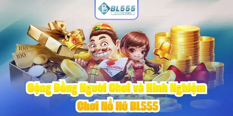 Cộng Đồng Người Chơi và Kinh Nghiệm Chơi Nổ Hũ BL555