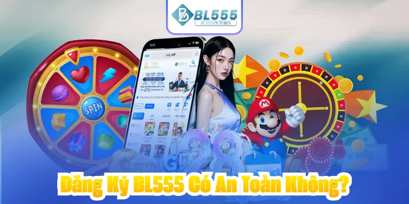 Đăng Ký BL555 Có An Toàn Không?