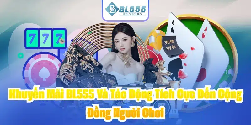 Khuyến Mãi BL555 Và Tác Động Tích Cực Đến Cộng Đồng Người Chơi