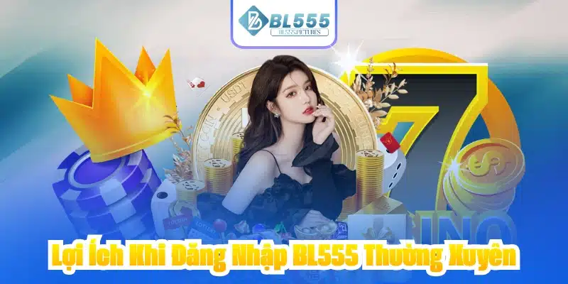 Lợi Ích Khi Đăng Nhập BL555 Thường Xuyên