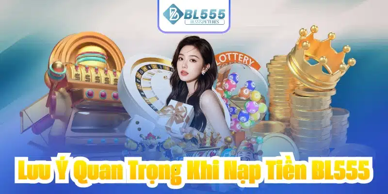 Lưu Ý Quan Trọng Khi Nạp Tiền BL555