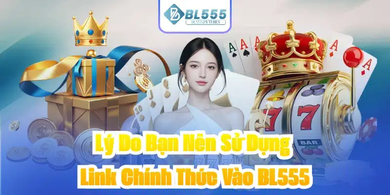 Lý Do Bạn Nên Sử Dụng Link Chính Thức Vào BL555