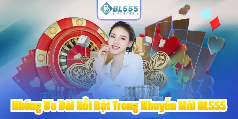 Những Ưu Đãi Nổi Bật Trong Khuyến Mãi BL555