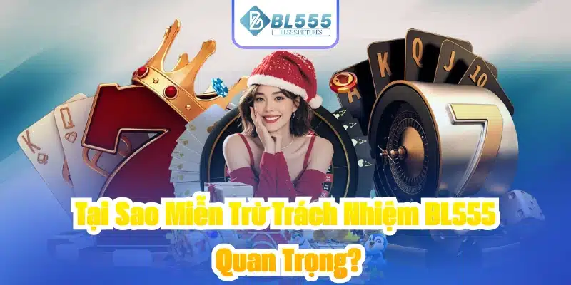 Tại Sao Miễn Trừ Trách Nhiệm BL555 Quan Trọng?