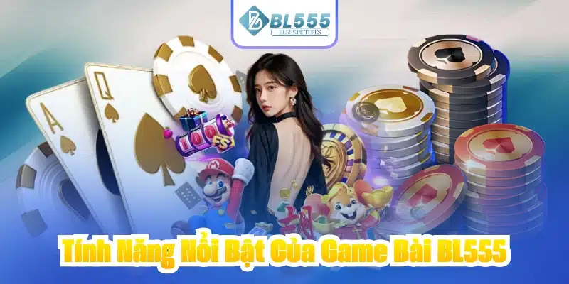 Tính Năng Nổi Bật Của Game Bài BL555