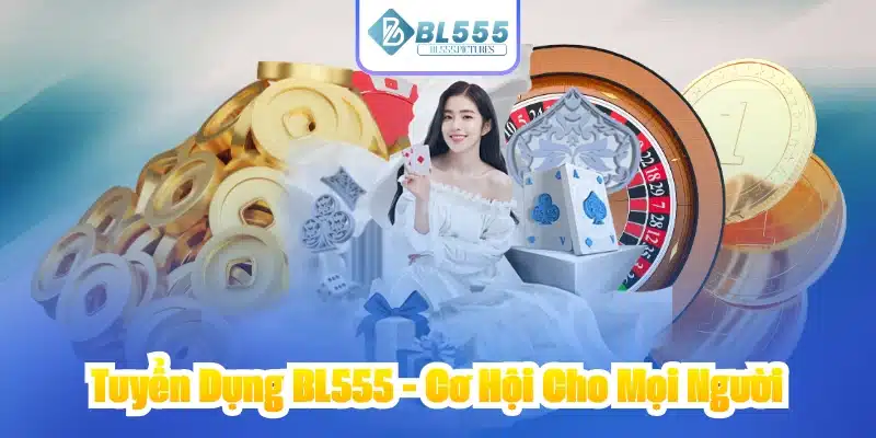 Tuyển Dụng BL555 - Cơ Hội Cho Mọi Người