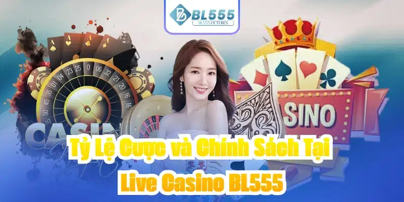 Tỷ Lệ Cược và Chính Sách Tại Live Casino BL555