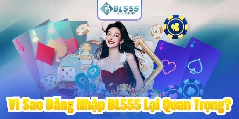 Vì Sao Đăng Nhập BL555 Lại Quan Trọng?